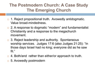 The Postmodern Church: A Case Study
The Emerging Church
 1. Reject propositional truth. Avowedly antidogmatic.
Value broa...