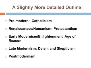 A Slightly More Detailed Outline
 Pre-modern: Catholicism
 Renaissanace/Humanism: Protestantism
 Early Modernism/Enligh...