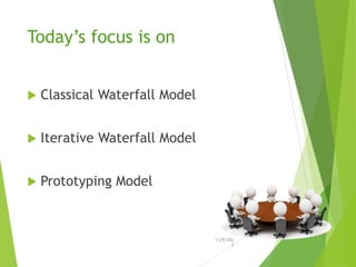 Today’s focus is on
 Classical Waterfall Model
 Iterative Waterfall Model
 Prototyping Model
1/29/202
3
 