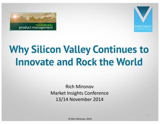 CLICK TO EDIT
MASTER TITLE
STYLE
Why Silicon Valley Continues to
Innovate and Rock the World
Rich Mironov
Market Insights Conference
13/14 November 2014
1
© Rich Mironov, 2014
 