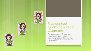 Premenstrual
Syndrome – Recent
Guidelines
Dr Meenakshi Sharma
Consultant Obs & Gynae
Yashoda SuperspecialityHospital
Kaushambi
 