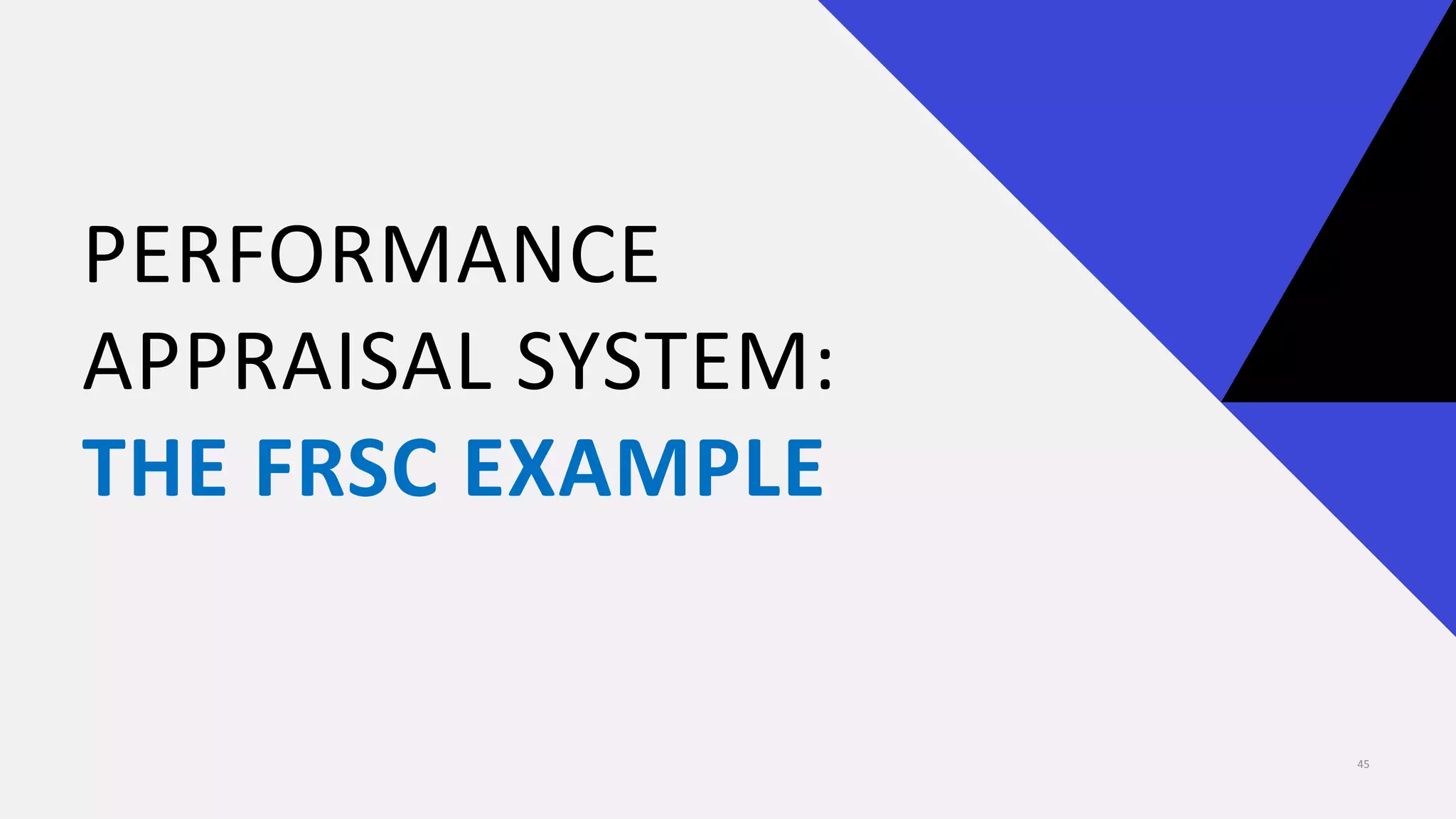 PERFORMANCE
APPRAISAL SYSTEM:
THE FRSC EXAMPLE
45
 