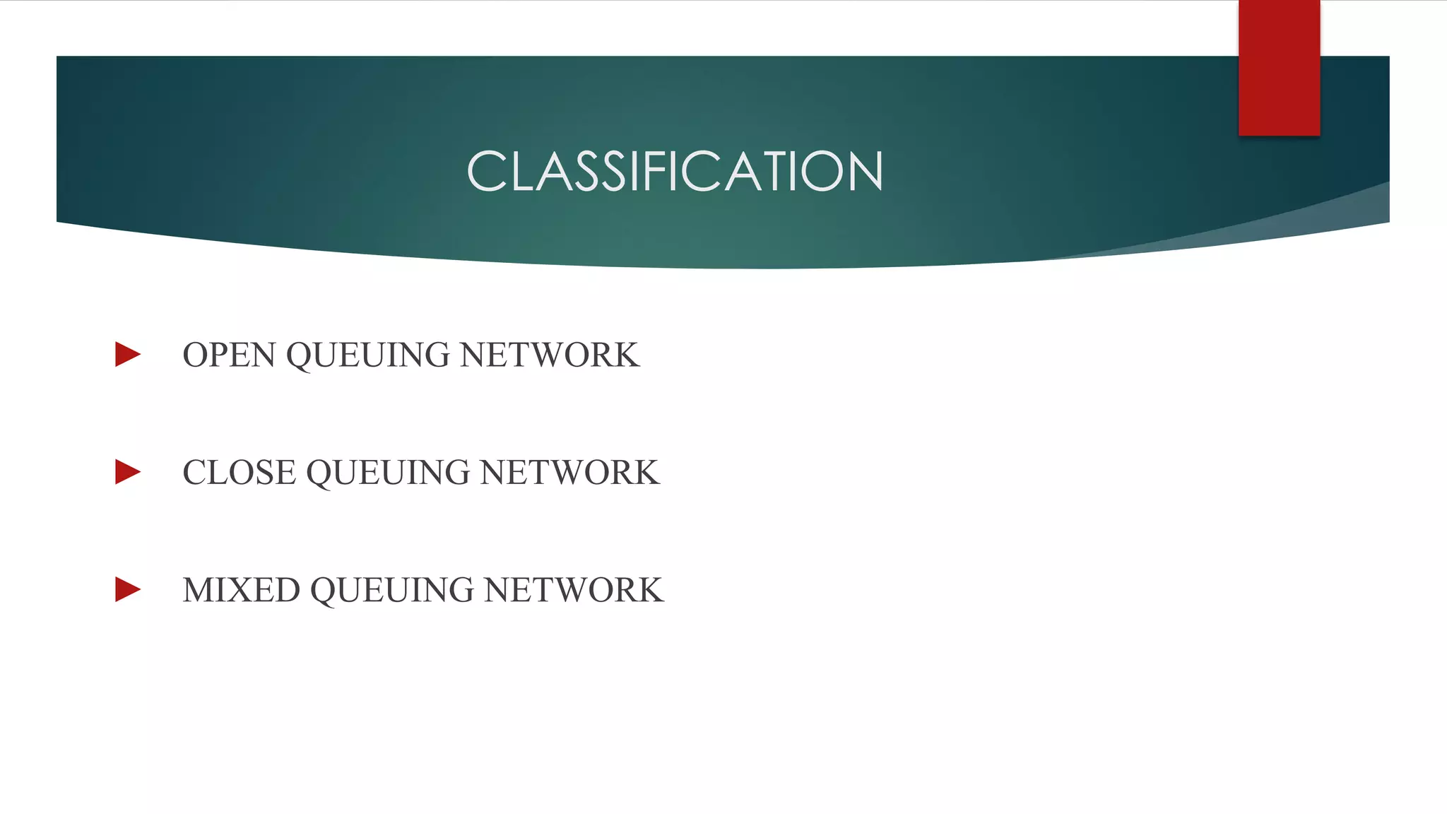 CLASSIFICATION
► OPEN QUEUING NETWORK
► CLOSE QUEUING NETWORK
► MIXED QUEUING NETWORK
 