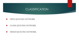 CLASSIFICATION
► OPEN QUEUING NETWORK
► CLOSE QUEUING NETWORK
► MIXED QUEUING NETWORK
 