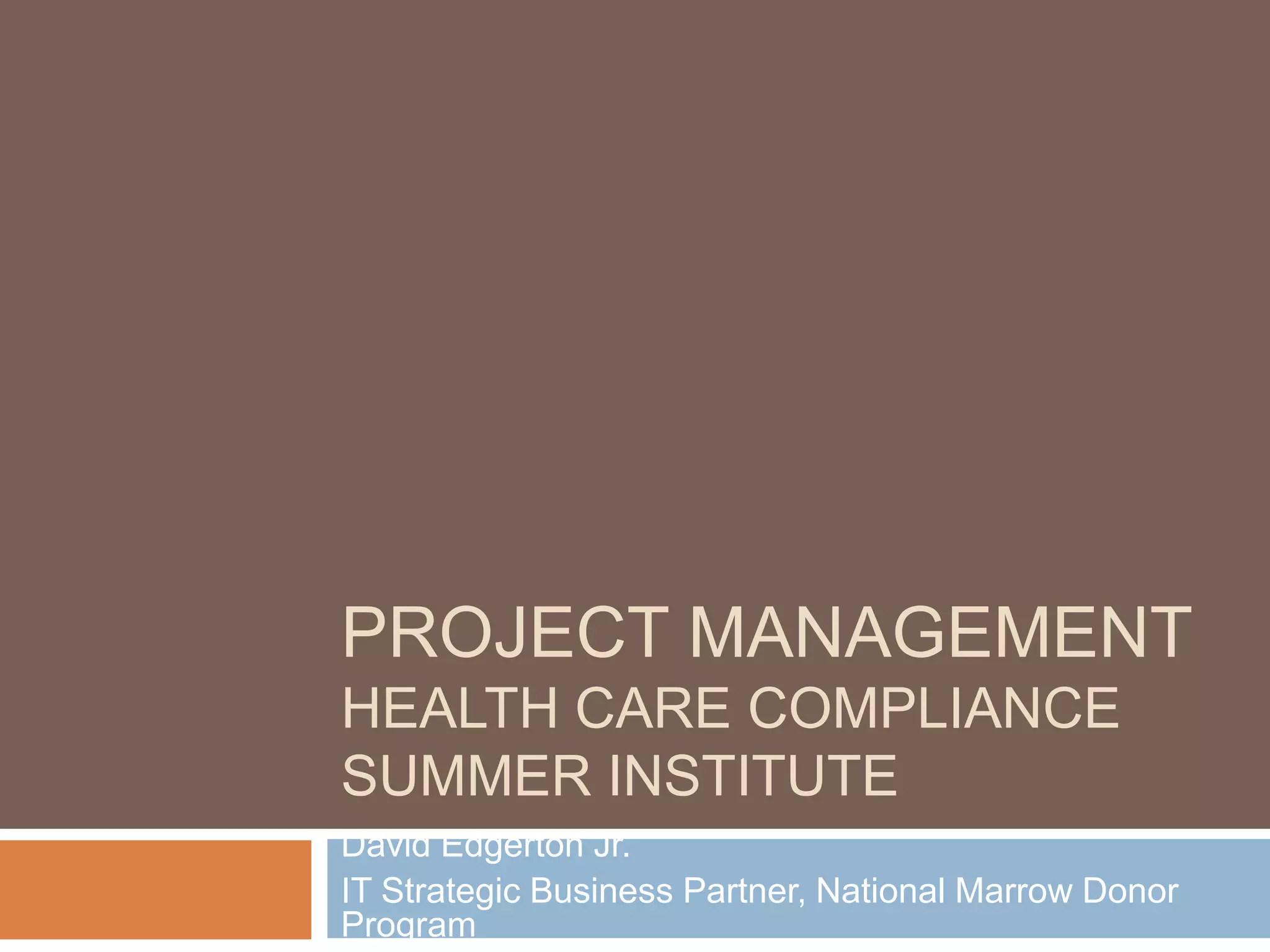 PROJECT MANAGEMENT
HEALTH CARE COMPLIANCE
SUMMER INSTITUTE
David Edgerton Jr.
IT Strategic Business Partner, National Marrow Donor
Program
 