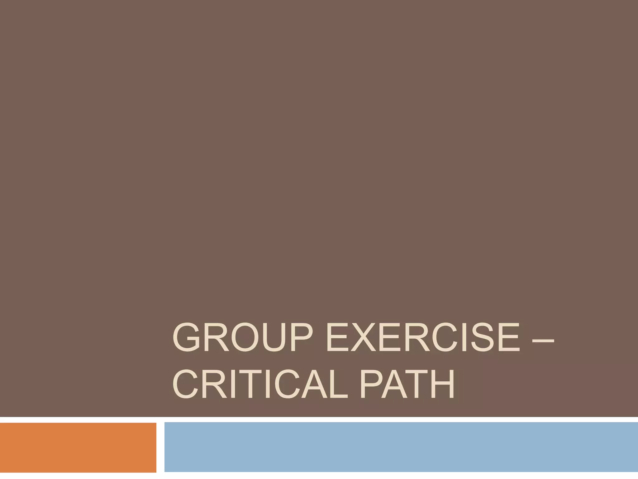 GROUP EXERCISE –
CRITICAL PATH
 
