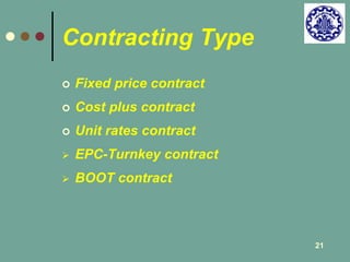 21 
Contracting Type 
 Fixed price contract 
 Cost plus contract 
 Unit rates contract 
 EPC-Turnkey contract 
 BOOT contract 
 