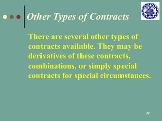 There are several other types of 
contracts available. They may be 
derivatives of these contracts, 
combinations, or simply special 
contracts for special circumstances. 
37 
Other Types of Contracts 
 