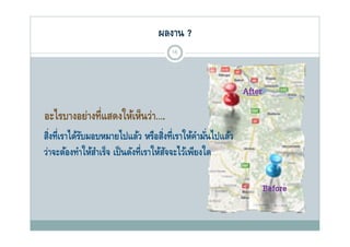 ผลงาน ?
                                     15




                                                          After
อะไรบางอย่างที่แสดงให้เห็นว่า….
สิงที่เราได้รบมอบหมายไปแล้ว หรือสิงที่เราให้คามันไปแล้ว
  ่          ั                     ่         ํ ่
วาจะตองทาใหสาเรจ เป็ นดังที่เราให้สจจะไว้เพียงใด
ว่าจะต้องทําให้สาเร็จ เปนดงทเราใหสจจะไวเพยงใด
                ํ                    ั

                                                                  Before
 