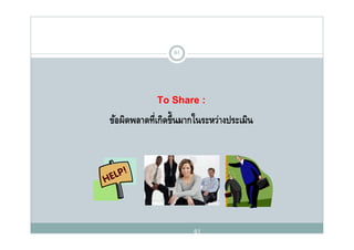 61




             To Sh
             T Share :
ข้อผิดพลาดที่เกิดขึ้นมากในระหว่างประเมิน




                       61
 