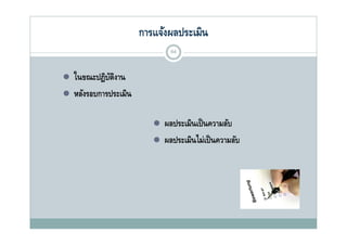 การแจ้งผลประเมิน
                                 64


   ในขณะปฏิบตงาน
              ัิ
   หลงรอบการประเมน
    หลังรอบการประเมิน

                              ผลประเมนเปนความลบ
                               ผลประเมินเป็ นความลับ
                              ผลประเมินไม่เป็ นความลับ
 