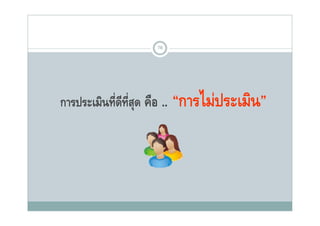 78




การประเมินที่ดีท่สด คือ ..
                 ีุ          “การไม่ประเมิน”
 