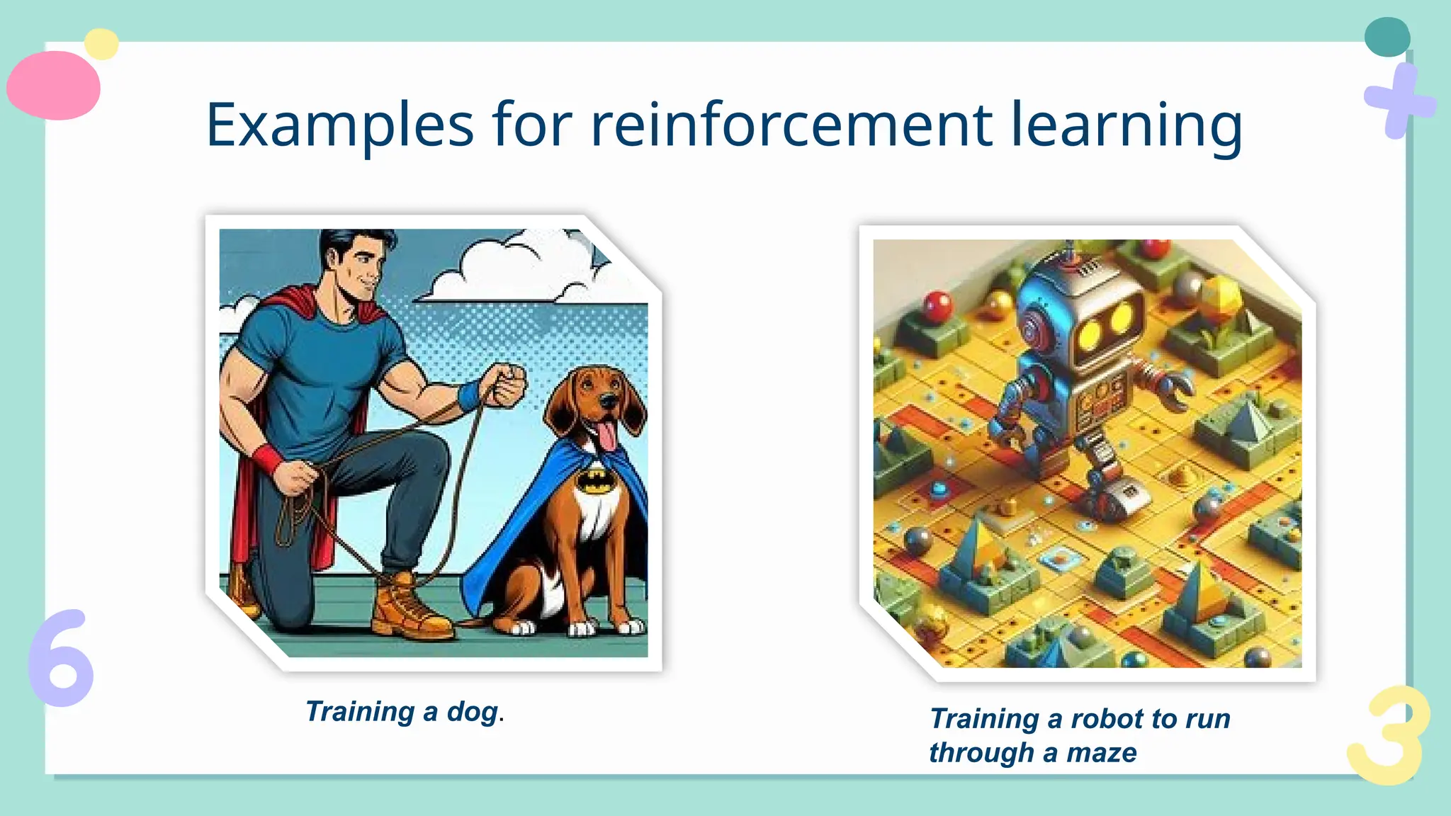 Examples for reinforcement learning
Training a dog. Training a robot to run
through a maze
 