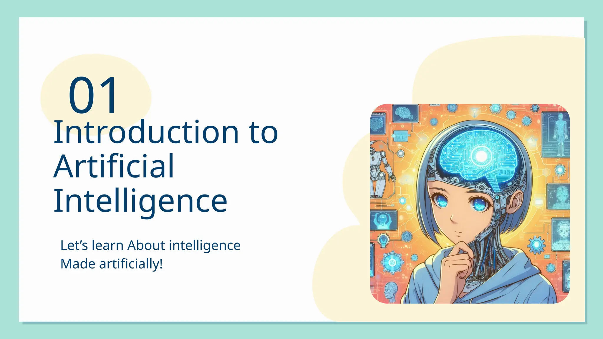 Let’s learn About intelligence
Made artificially!
Introduction to
Artificial
Intelligence
01
 