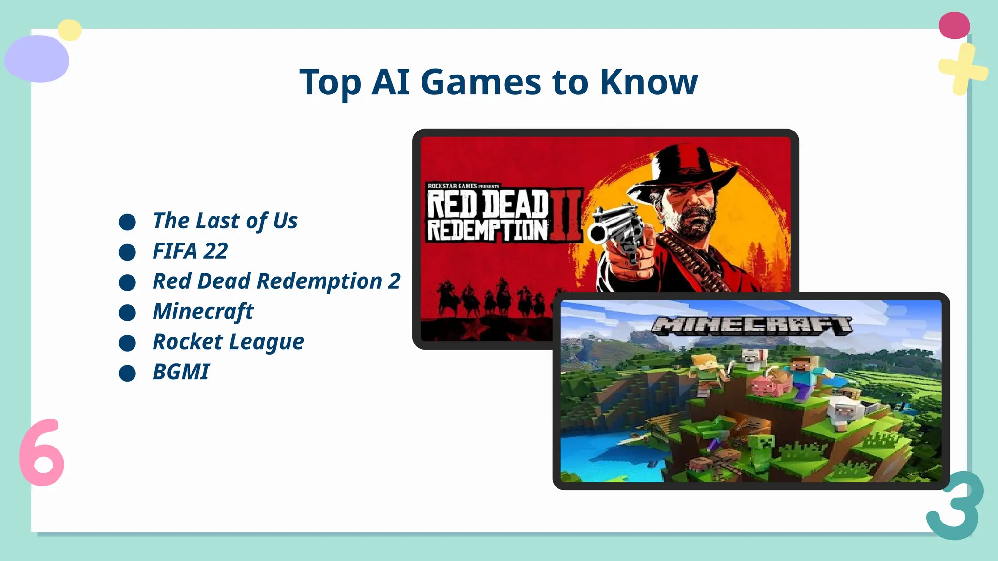 Top AI Games to Know
● The Last of Us
● FIFA 22
● Red Dead Redemption 2
● Minecraft
● Rocket League
● BGMI
 