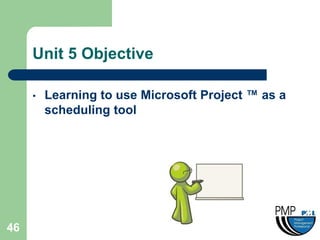 Unit 5 Objective

     •   Learning to use Microsoft Project ™ as a
         scheduling tool




46
 