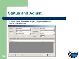 Status and Adjust
     Change  Status Date (Select Project > Project Information)
     Adjust Task Durations




55
 