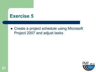 Exercise 5

        Create a project schedule using Microsoft
         Project 2007 and adjust tasks




57
 