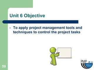 Unit 6 Objective

     •   To apply project management tools and
         techniques to control the project tasks




59
 