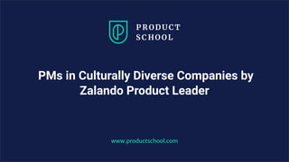 PMs in Culturally Diverse Companies by
Zalando Product Leader
www.productschool.com
 