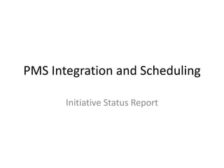 PMS Integration and Scheduling

       Initiative Status Report
 