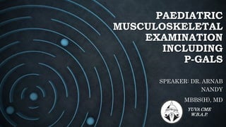 PAEDIATRIC
MUSCULOSKELETAL
EXAMINATION
INCLUDING
P-GALS
SPEAKER: DR. ARNAB
NANDY
MBBS(H), MD
YUVA CME
W.B.A.P.
 