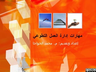 ‫مهارات إدارة العمل‬
‫التطوعي‬
‫إعداد وتقديم: م. محمد الخواجا‬
 