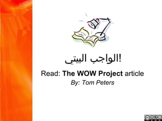 ‫!الواجب البيتي‬
Read: The WOW Project article
      By: Tom Peters
 