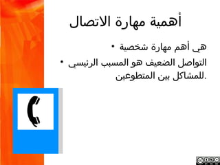 ‫أهمية مهارة التصال‬
                   ‫هي أهم مهارة شخصية •‬
‫التواصل الضعيف هو المسبب الرئيسي للمشاكل •‬
                            ‫.بين المتطوعين‬
 