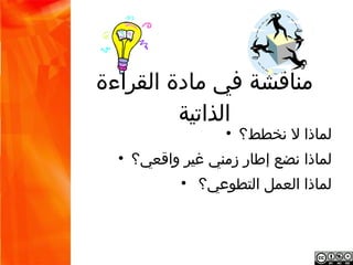 ‫مناقشة في مادة القراءة الذاتية‬
                       ‫لماذا ل نخطط؟ •‬
         ‫لماذا نضع إطار زمني غير واقعي؟ •‬
                 ‫لماذا العمل التطوعي؟ •‬
 