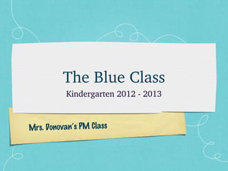 Mrs. Donovan’s PM Class
The Blue Class
Kindergarten 2012 ­ 2013
 