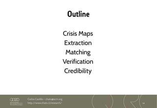 14
Carlos Castillo – chato@acm.org
http://www.chato.cl/research/
Outline
Crisis Maps
Extraction
Matching
Verification
Credibility
 