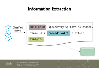 41
Carlos Castillo – chato@acm.org
http://www.chato.cl/research/
Information Extraction
...
Classified
tweets
@JimFreund: Apparently we have no choice.
There is a tornado watch in effect
tonight.
 