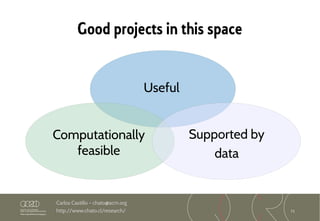 71
Carlos Castillo – chato@acm.org
http://www.chato.cl/research/
Computationally
feasible
Supported by
data
Useful
Good projects in this space
 