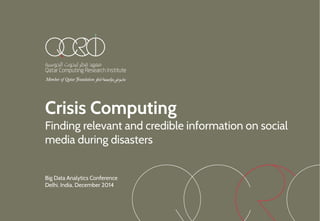 Crisis Computing
Finding relevant and credible information on social
media during disasters
Big Data Analytics Conference
Delhi, India, December 2014
 