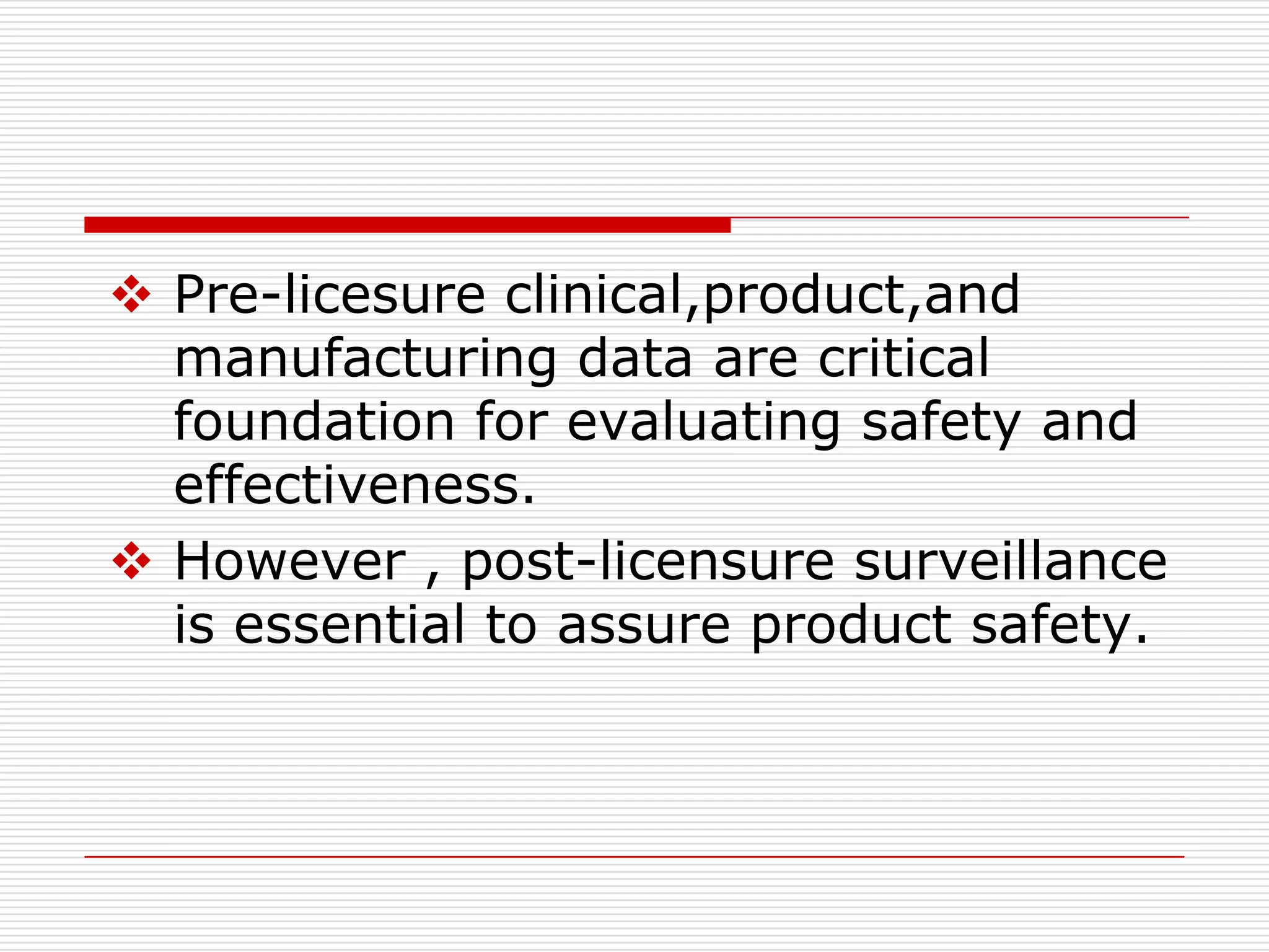  Pre-licesure clinical,product,and
  manufacturing data are critical
  foundation for evaluating safety and
  effectiveness.
 However , post-licensure surveillance
  is essential to assure product safety.
 