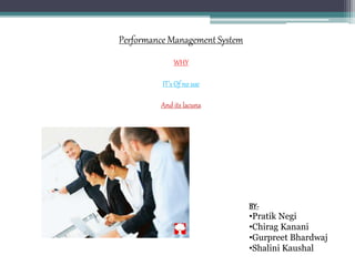 Performance Management System
WHY
IT’s Of no use
And its lacuna
BY-
•Pratik Negi
•Chirag Kanani
•Gurpreet Bhardwaj
•Shalini Kaushal
 