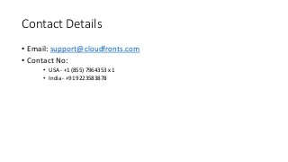 Contact Details
• Email: support@cloudfronts.com
• Contact No:
• USA - +1 (855) 7964353 x 1
• India - +91 9223583878
 