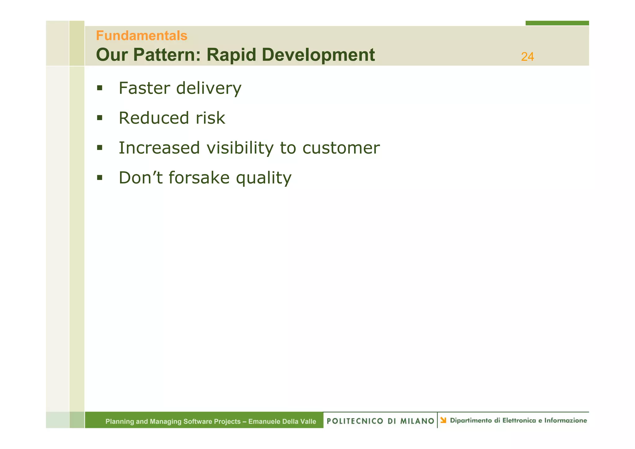 Fundamentals
Our Pattern: Rapid Development                                    24

    Faster delivery
    Reduced risk
    Increased visibility to customer
    Don’t f
    D ’t forsake quality
              k     lit




 Planning and Managing Software Projects – Emanuele Della Valle
 