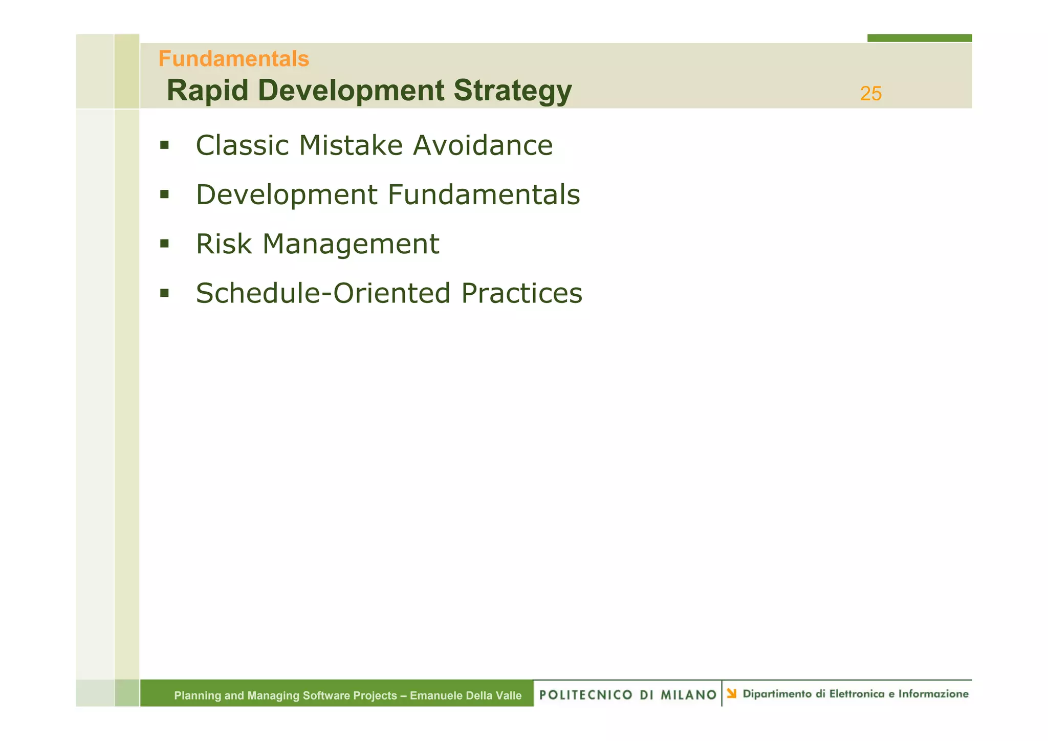 Fundamentals
Rapid Development Strategy                                        25

    Classic Mistake Avoidance
    Development Fundamentals
    Risk Management
    Schedule-Oriented Practices
    S h d l O i t dP      ti




 Planning and Managing Software Projects – Emanuele Della Valle
 