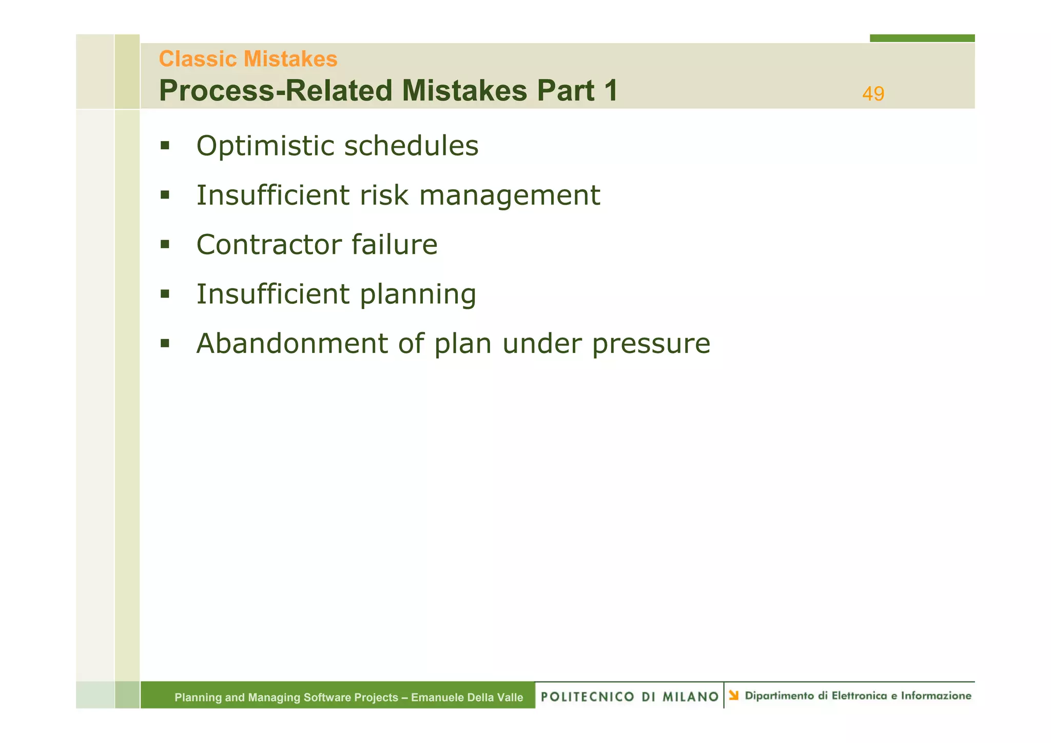 Classic Mistakes
Process-Related Mistakes Part 1                                   49

    Optimistic schedules
    Insufficient risk management
    Contractor failure
    Insufficient planning
    I   ffi i t l     i
    Abandonment of plan under pressure




 Planning and Managing Software Projects – Emanuele Della Valle
 