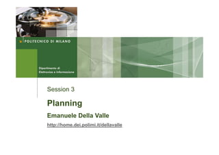 Session 3

Planning
Emanuele Della Valle
http://home.dei.polimi.it/dellavalle
 