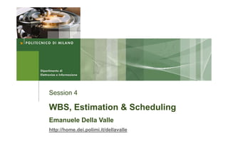 Session 4

WBS, Estimation & Scheduling
Emanuele Della Valle
http://home.dei.polimi.it/dellavalle
 
