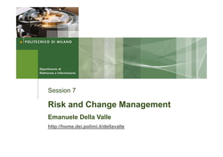 Session 7

Risk and Change Management
Emanuele Della Valle
http://home.dei.polimi.it/dellavalle
 