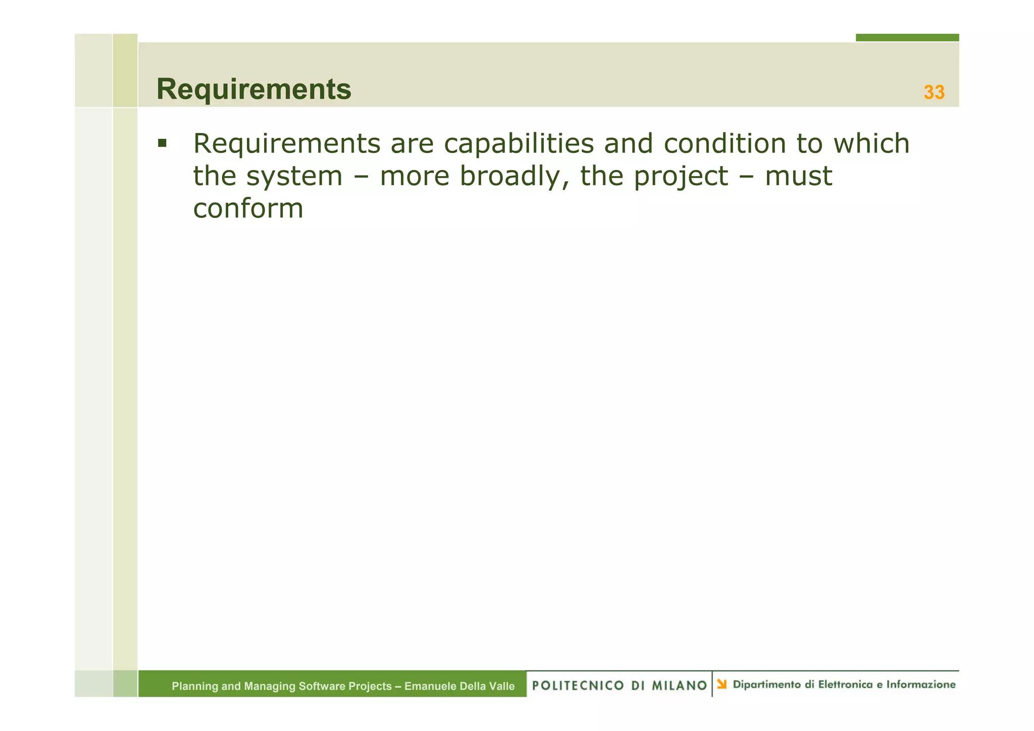Requirements                                                     33

   Requirements are capabilities and condition to which
   the system – more broadly, the project – must
   conform
      f




Planning and Managing Software Projects – Emanuele Della Valle
 