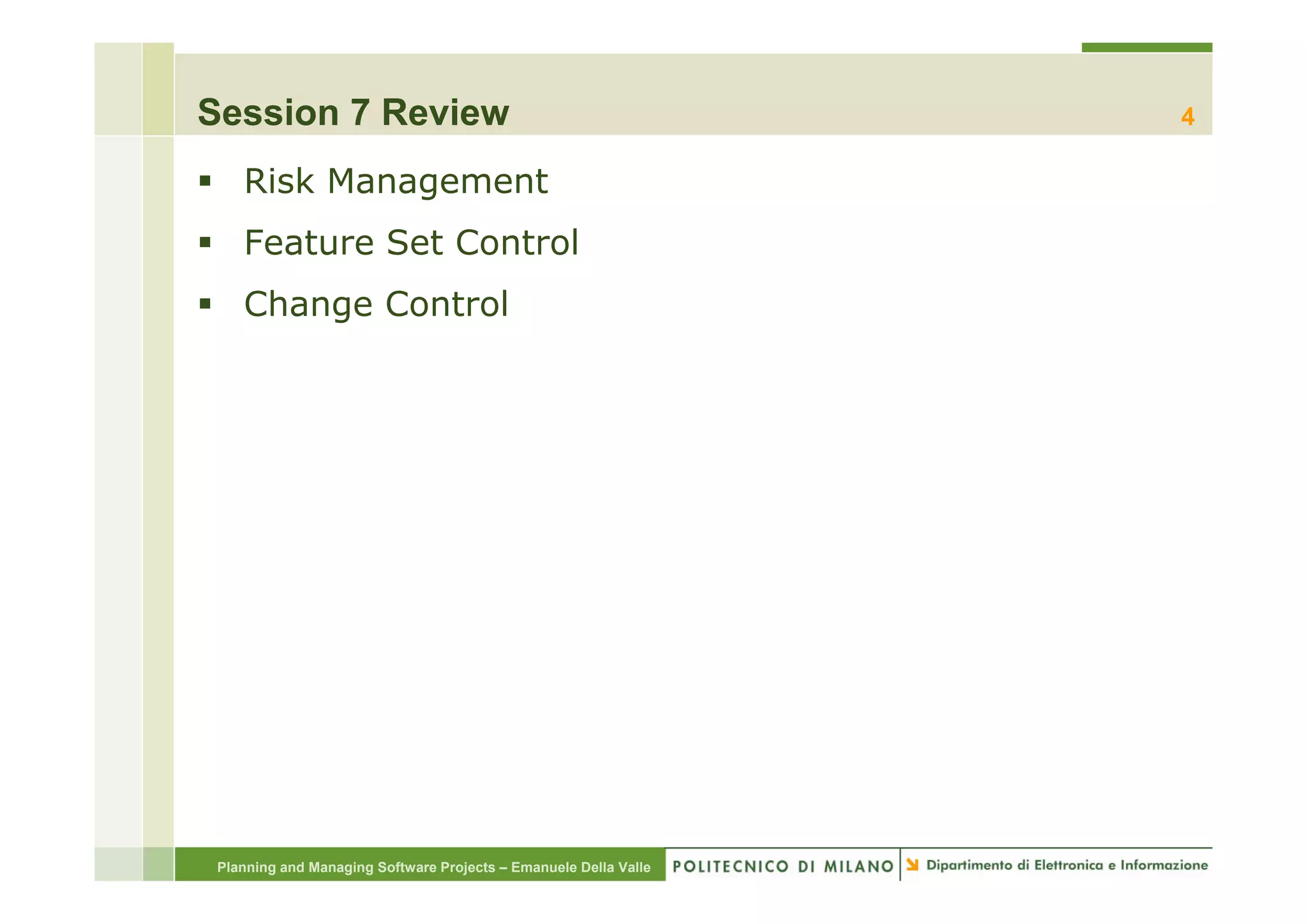 Session 7 Review                                                  4

    Risk Management
    Feature Set Control
    Change Control




 Planning and Managing Software Projects – Emanuele Della Valle
 