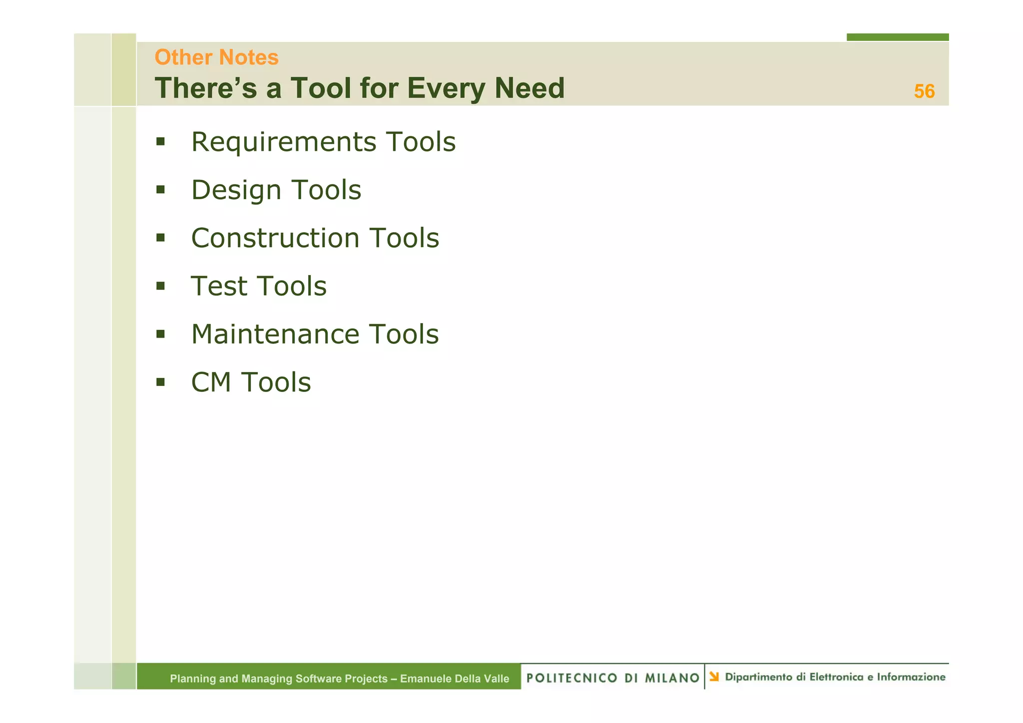 Other Notes
There’s a Tool for Every Need                                     56

    Requirements Tools
    Design Tools
    Construction Tools
    Test T l
    T t Tools
    Maintenance Tools
    CM Tools




 Planning and Managing Software Projects – Emanuele Della Valle
 