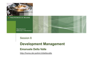 Session 8

Development Management
Emanuele Della Valle
http://home.dei.polimi.it/dellavalle
 