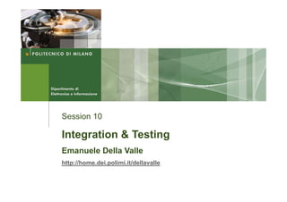 Session 10

Integration & Testing
Emanuele Della Valle
http://home.dei.polimi.it/dellavalle
 