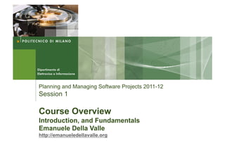 Planning and Managing Software Projects 2011-12
Session 1

Course Overview
Introduction, and Fundamentals
Emanuele Della Valle
http://emanueledellavalle.org
 